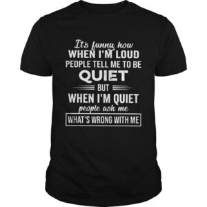 Its Funny How When Im Loud People Tell Me To Be Quiet shirt